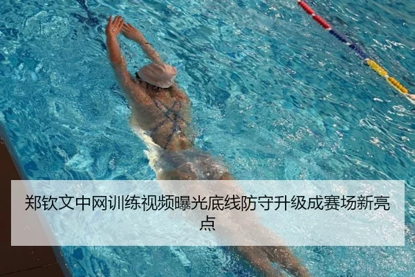 郑钦文中网训练视频曝光底线防守升级成赛场新亮点